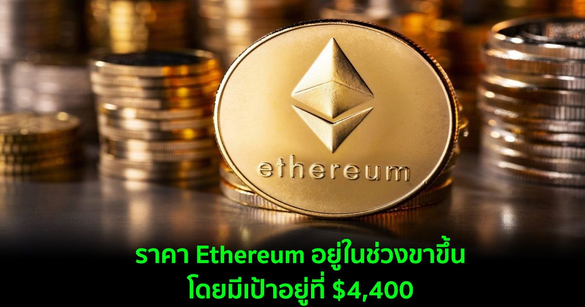 ราคา Ethereum อยู่ในช่วงขาขึ้น  โดยมีเป้าอยู่ที่ $4,400
