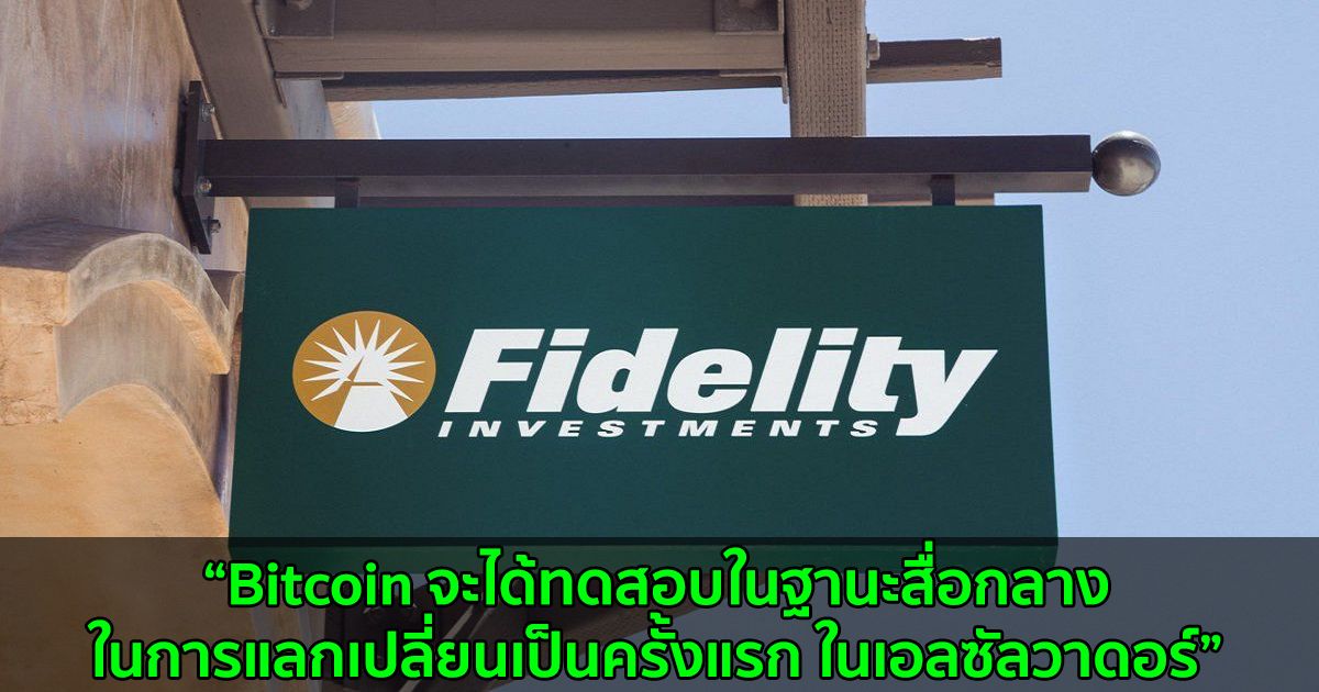 ผู้บริหาร Fidelity มองว่า Bitcoin จะได้ทดสอบในฐานะสื่อกลางในการแลกเปลี่ยนเป็นครั้งแรก ในเอลซัลวาดอร์