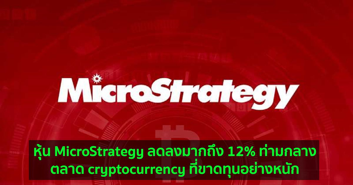หุ้น MicroStrategy ลดลงมากถึง 12% ท่ามกลางตลาด cryptocurrency ที่ขาดทุนอย่างหนัก