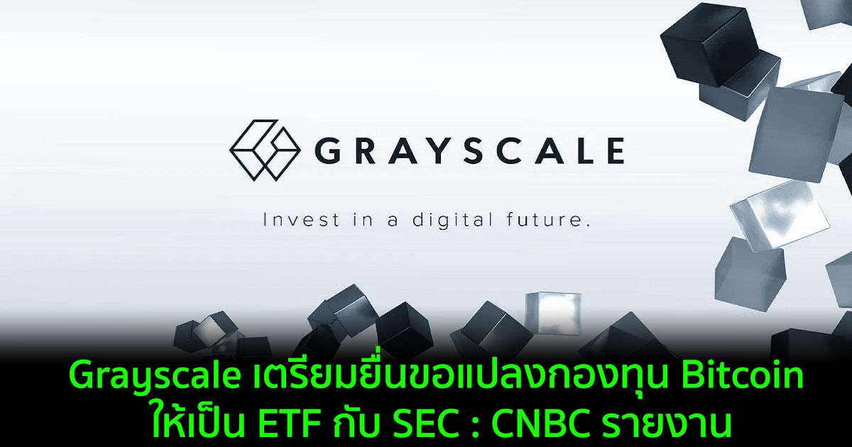 Grayscale เตรียมยื่นขอแปลงกองทุน Bitcoin ให้เป็น ETF กับ SEC : CNBC รายงาน