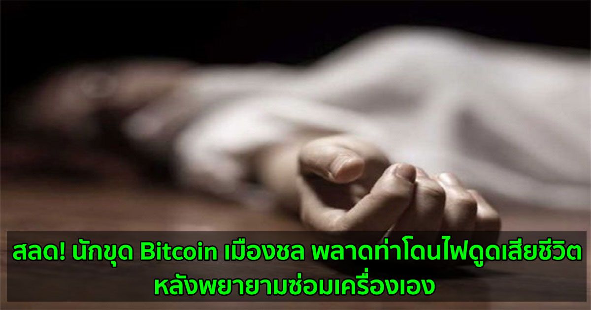 สลด! นักขุด Bitcoin เมืองชล พลาดท่าโดนไฟดูดเสียชีวิต  หลังพยายามซ่อมเครื่องเอง