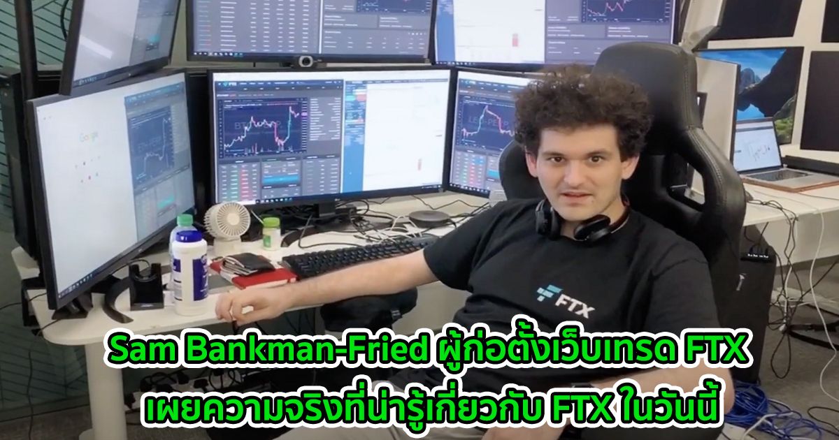 Sam Bankman-Fried ผู้ก่อตั้งเว็บเทรด FTX เผยความจริงที่น่ารู้เกี่ยวกับ FTX ในวันนี้