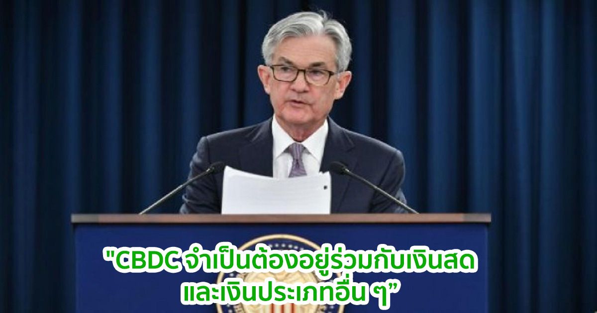 "CBDC จำเป็นต้องอยู่ร่วมกับเงินสดและเงินประเภทอื่น ๆ ในระบบการชำระเงิน" นาย เจอโรม พาวเวล ประธาน FED กล่าว