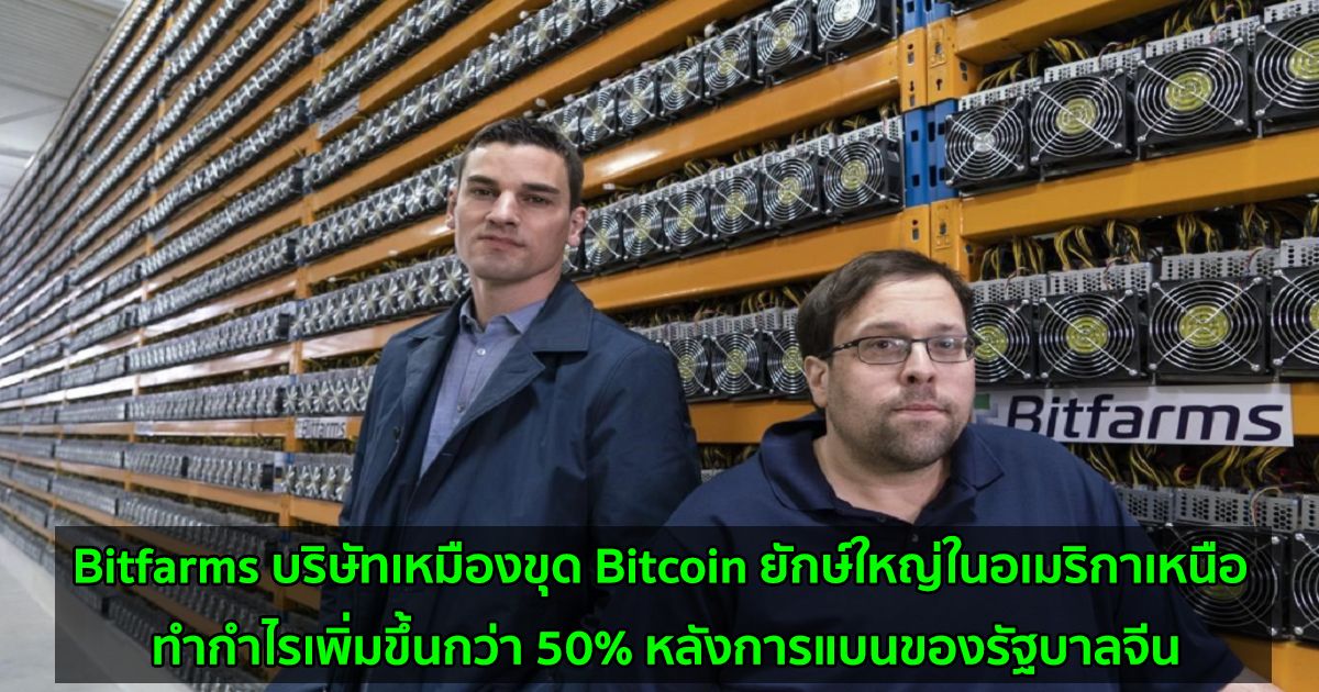 Bitfarms บริษัทเหมืองขุด Bitcoin ยักษ์ใหญ่ในอเมริกาเหนือ ทำกำไรเพิ่มขึ้นกว่า 50% หลังการแบนของรัฐบาลจีน