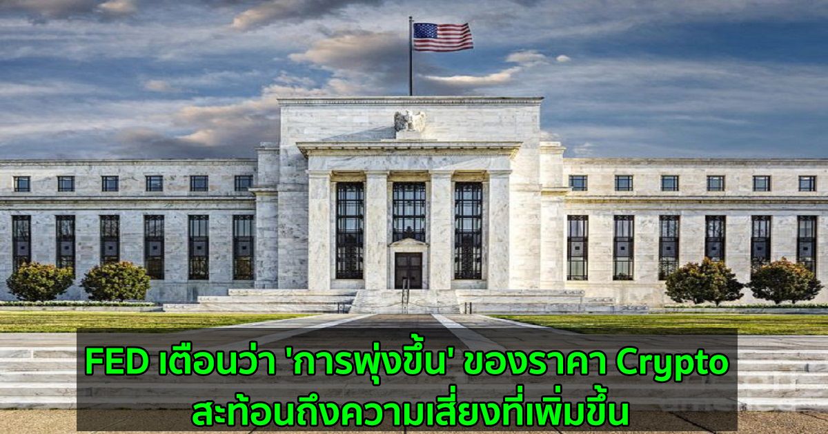 FED เตือนว่า 'การพุ่งขึ้น' ของราคา Crypto สะท้อนถึงความเสี่ยงที่เพิ่มขึ้น