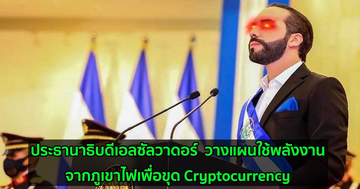 ประธานาธิบดีเอลซัลวาดอร์  วางแผนใช้พลังงานจากภูเขาไฟเพื่อขุด Cryptocurrency