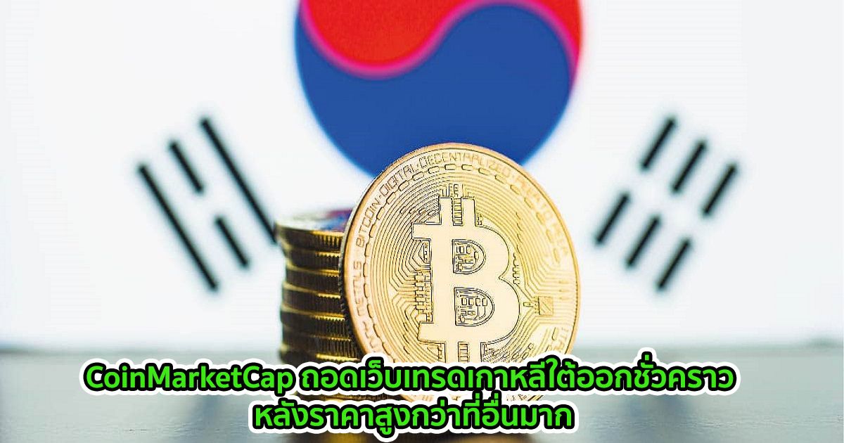 CoinMarketCap ถอดเว็บเทรดของเกาหลีใต้ออกจากการติดตามราคา Bitcoin ชั่วคราว หลังราคาสูงกว่าที่อื่นมาก