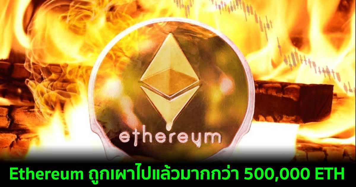 Ethereum ถูกเผาไปแล้วมากกว่า 500,000 ETH ในเวลาเพียงไม่กี่เดือน