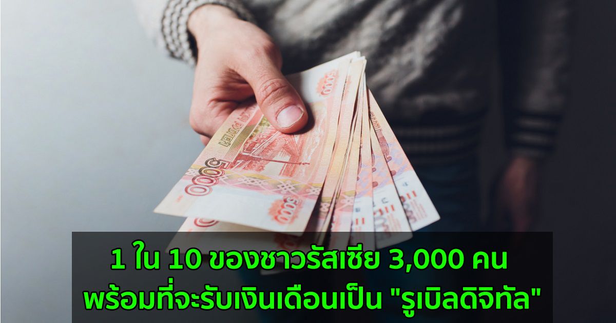 1 ใน 10 ของชาวรัสเซีย 3,000 คน พร้อมที่จะรับเงินเดือนเป็น "รูเบิลดิจิทัล"