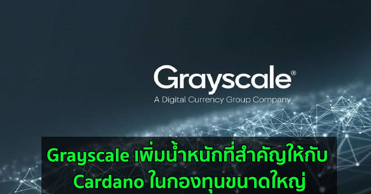 Grayscale เพิ่มน้ำหนักที่สำคัญให้กับ Cardano ในกองทุนขนาดใหญ่