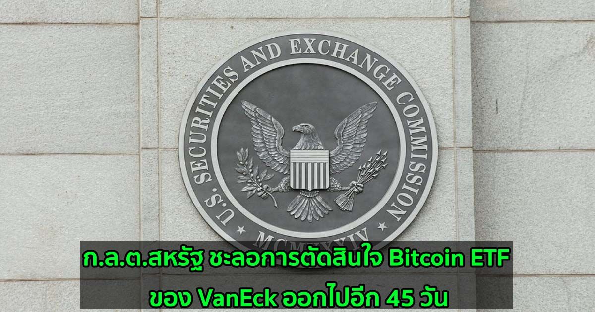 ก.ล.ต.สหรัฐ ชะลอการตัดสินใจ Bitcoin ETF ของ VanEck ออกไปอีก 45 วัน