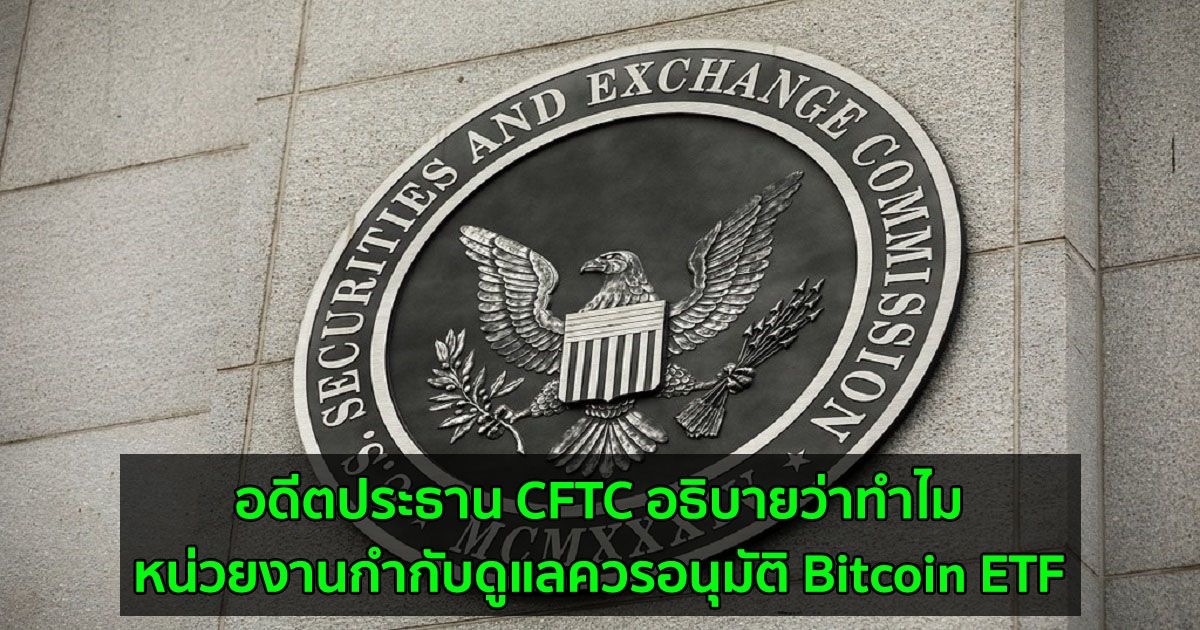 อดีตประธาน CFTC อธิบายว่าทำไมหน่วยงานกำกับดูแลควรอนุมัติ Bitcoin ETF