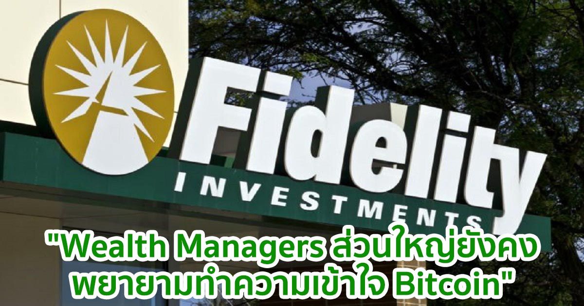 Fidelity กล่าวว่า "Wealth Managers ส่วนใหญ่ยังคงพยายามทำความเข้าใจ Bitcoin"