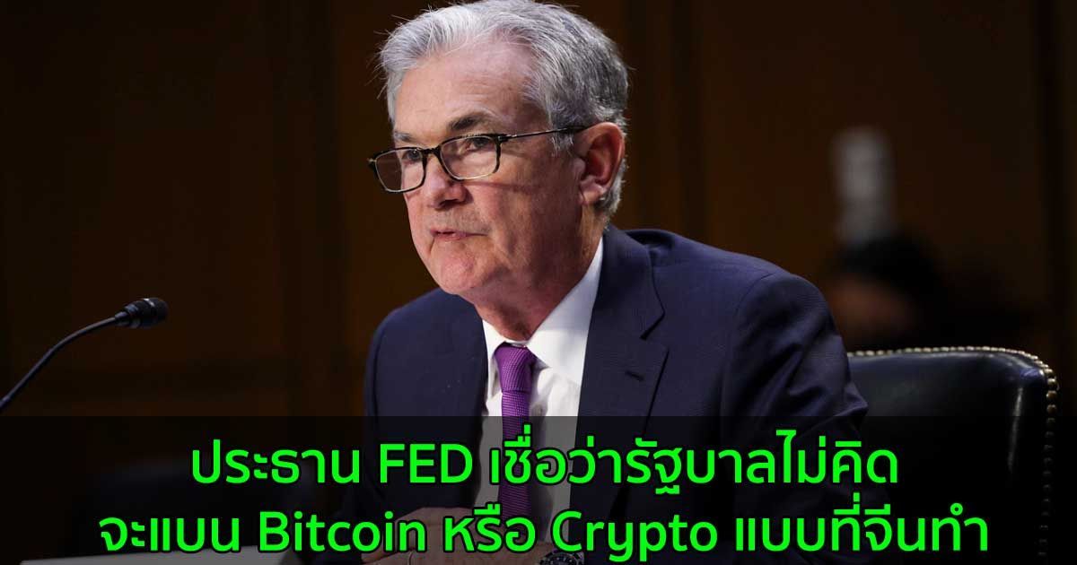 ประธาน FED เชื่อว่ารัฐบาลไม่คิดจะแบน Bitcoin หรือ Crypto แบบที่จีนทำ