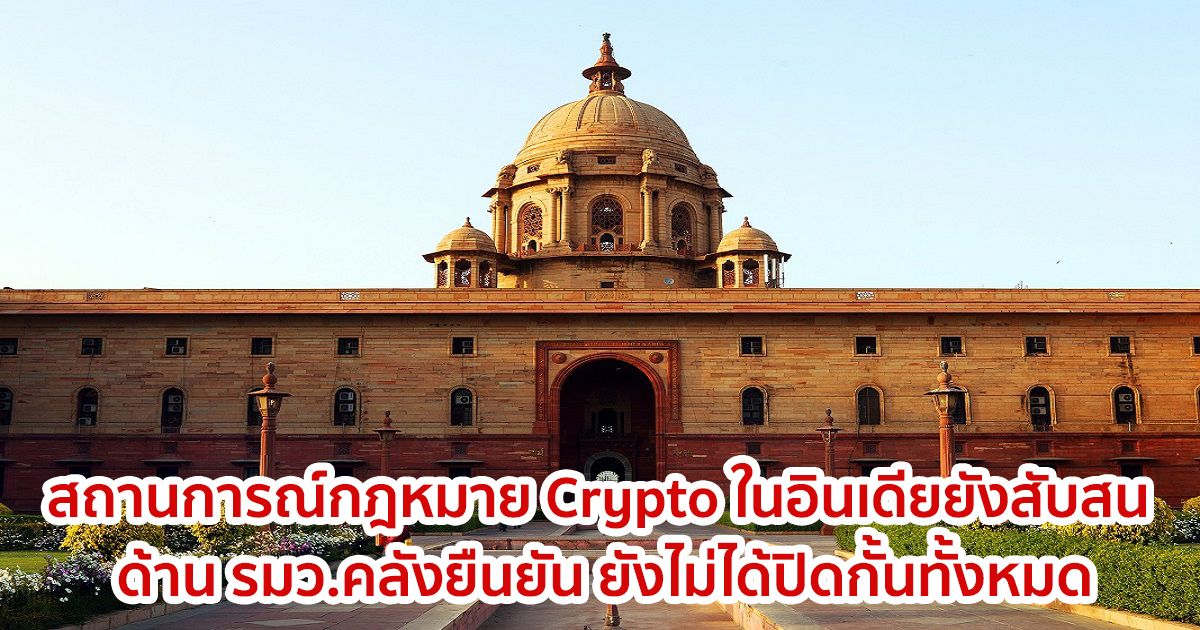 สถานการณ์เกี่ยวกับกฎหมาย Crypto ในอินเดียยังสับสน ด้าน รมว.คลังยืนยัน ยังไม่ได้ปิดกั้นทั้งหมด