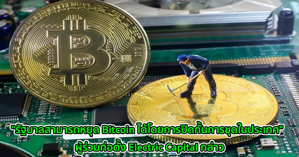 "รัฐบาลสามารถหยุด Bitcoin ได้โดยการปิดกั้นการขุดในประเทศ"  ผู้ร่วมก่อตั้ง Electric Capital กล่าว