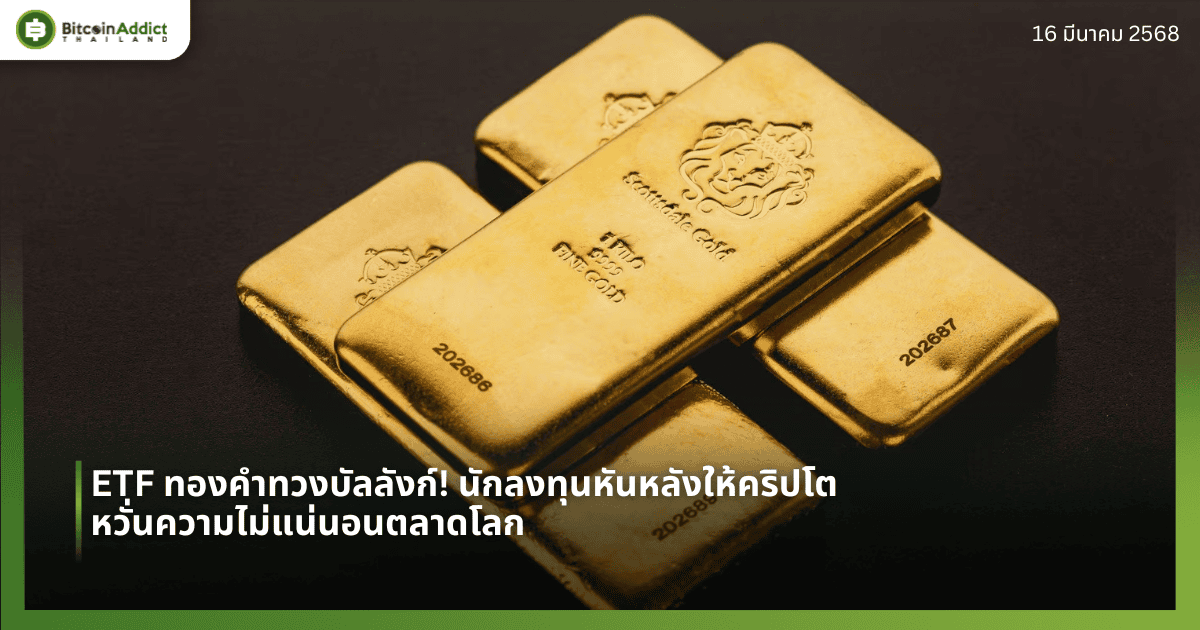 ETF ทองคำทวงบัลลังก์! นักลงทุนหันหลังให้คริปโต หวั่นความไม่แน่นอนตลาดโลก