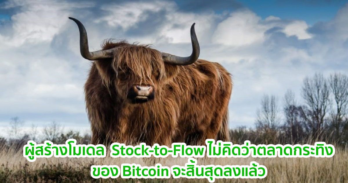 ผู้สร้างโมเดล Stock-to-Flow ไม่คิดว่าตลาดกระทิงของ Bitcoin จะสิ้นสุดลงแล้ว
