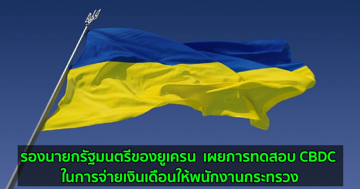 รองนายกรัฐมนตรีของยูเครน  เผยการทดสอบ CBDC ในการจ่ายเงินเดือนให้พนักงานกระทรวง