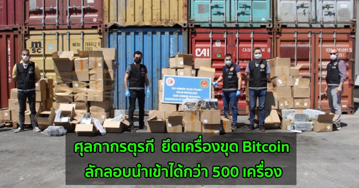 ศุลกากรของตุรกี  ยึดเครื่องขุด Bitcoin ลักลอบนำเข้าได้กว่า 500 เครื่อง