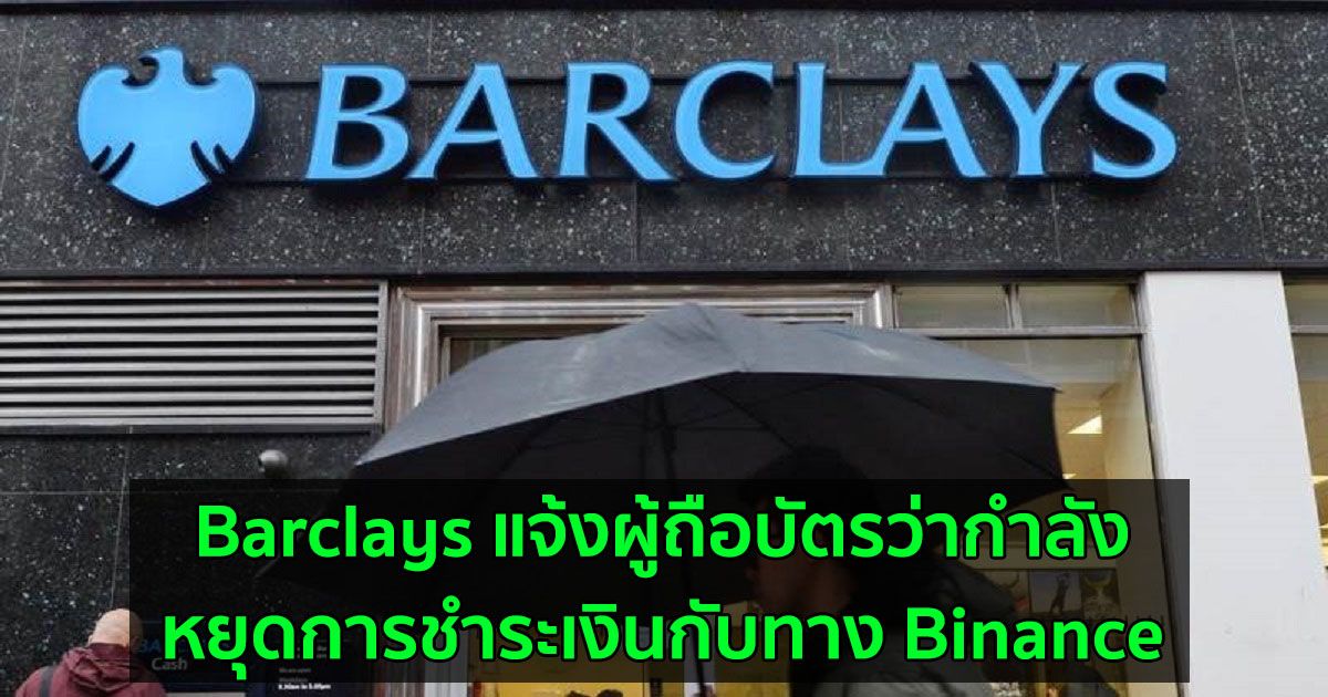 Barclays แจ้งผู้ถือบัตรว่ากำลังหยุดการชำระเงินกับทาง Binance