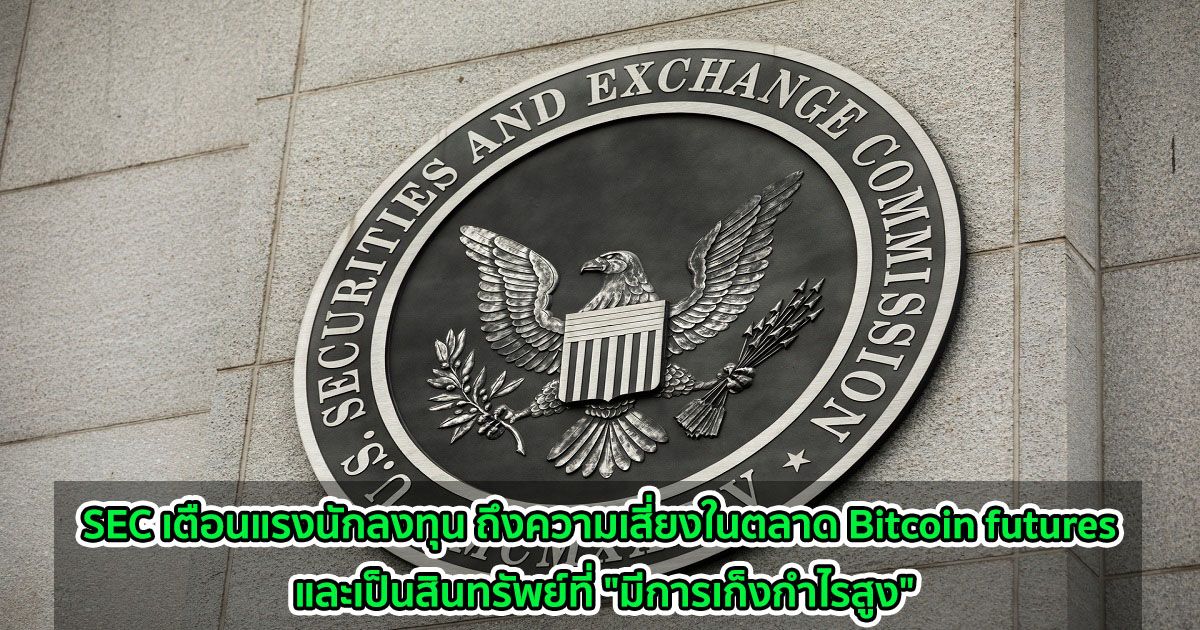 SEC เตือนแรงนักลงทุน ถึงความเสี่ยงในตลาด Bitcoin futures และเป็นสินทรัพย์ที่ "มีการเก็งกำไรสูง"