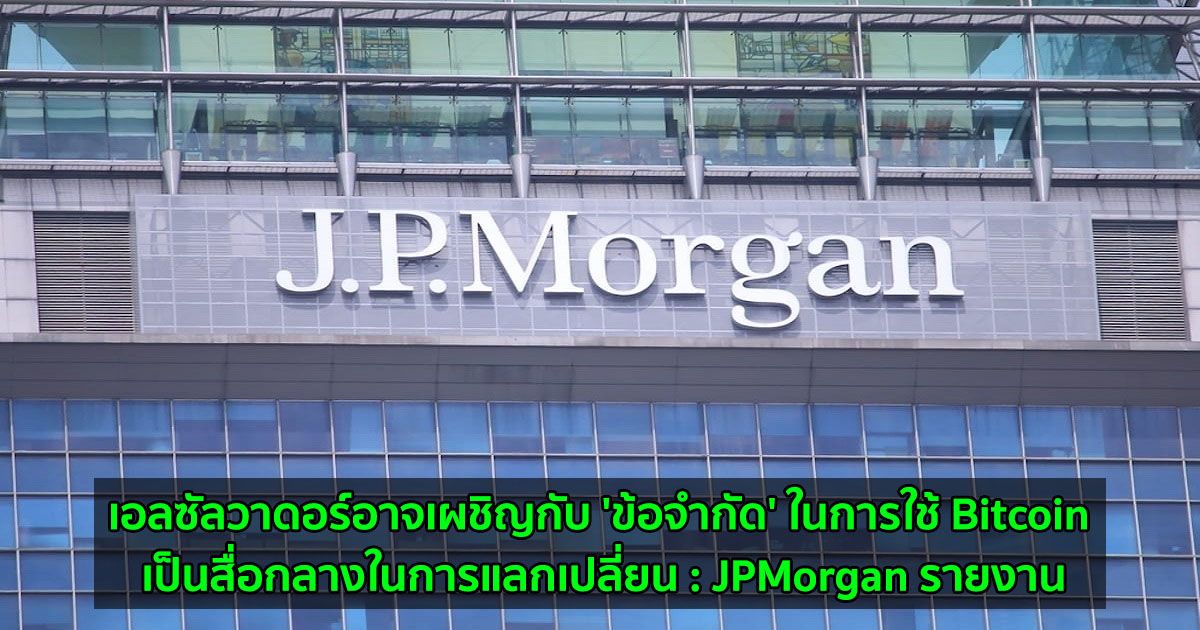 เอลซัลวาดอร์อาจเผชิญกับ 'ข้อจำกัด' ในการใช้ Bitcoin เป็นสื่อกลางในการแลกเปลี่ยน  JPMorgan รายงาน