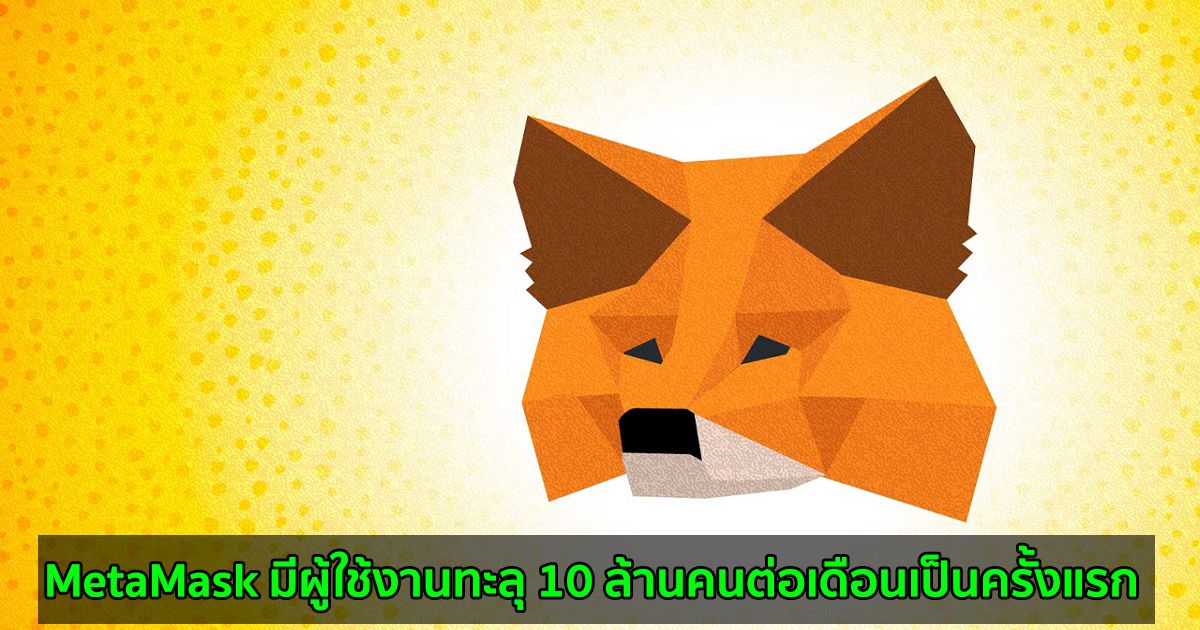 MetaMask มีผู้ใช้งานทะลุ 10 ล้านคนต่อเดือน ท่ามกลางกระแส DeFi และ NFT ที่ยังคงเพิ่มขึ้นอย่างต่อเนื่อง