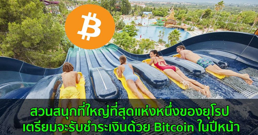 สวนสนุกที่ใหญ่ที่สุดแห่งหนึ่งของยุโรป เตรียมจะรับชำระเงินด้วย Bitcoin ในปีหน้า