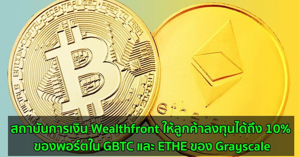 สถาบันการเงิน Wealthfront ให้ลูกค้าลงทุนได้ถึง 10% ของพอร์ตใน GBTC และ ETHE ของ Grayscale