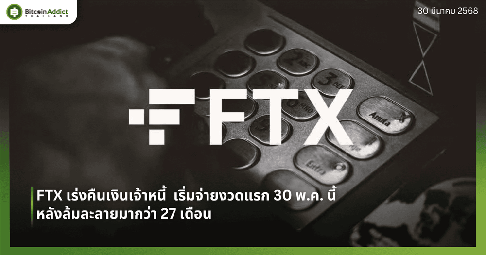 FTX เร่งคืนเงินเจ้าหนี้  เริ่มจ่ายงวดแรก 30 พ.ค. นี้ หลังล้มละลายมากว่า 27 เดือน
