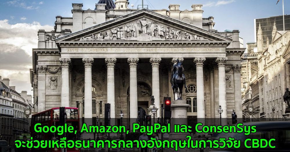 Google, Amazon, PayPal และ ConsenSys จะช่วยเหลือธนาคารกลางอังกฤษในการวิจัย CBDC