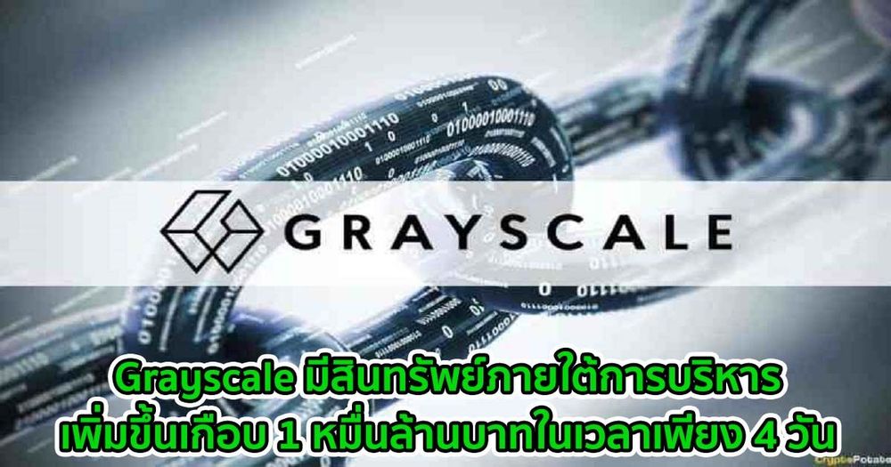 Grayscale มีสินทรัพย์ภายใต้การบริหารเพิ่มขึ้นเกือบ 1 หมื่นล้านบาทในเวลาเพียง 4 วัน