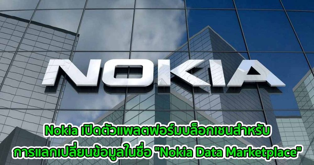Nokia เปิดตัวแพลตฟอร์มบล็อกเชนสำหรับการแลกเปลี่ยนข้อมูลในชื่อ "Nokia Data Marketplace"