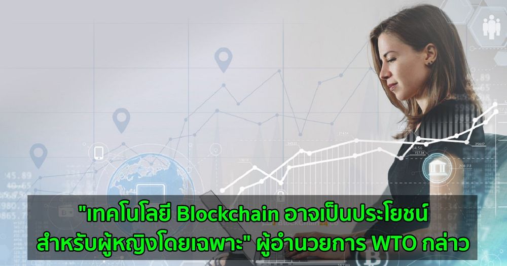 "เทคโนโลยี Blockchain อาจเป็นประโยชน์สำหรับผู้หญิงโดยเฉพาะ" ผู้อำนวยการ WTO กล่าว