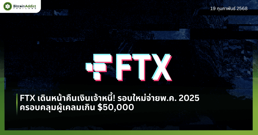 FTX เดินหน้าคืนเงินเจ้าหนี้! รอบใหม่จ่ายพ.ค. 2025 ครอบคลุมผู้เคลมเกิน $50,000