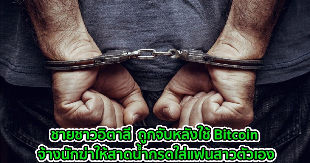 ชายชาวอิตาลี  ถูกจับหลังใช้ Bitcoin จ้างนักฆ่าเพื่อสาดน้ำกรดใส่แฟนสาวตัวเอง