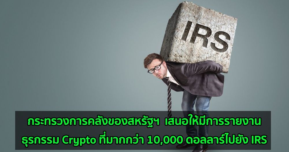 กระทรวงการคลังของสหรัฐฯ  เสนอให้มีการรายงานธุรกรรม Crypto ที่มากกว่า 10,000 ดอลลาร์ไปยัง IRS