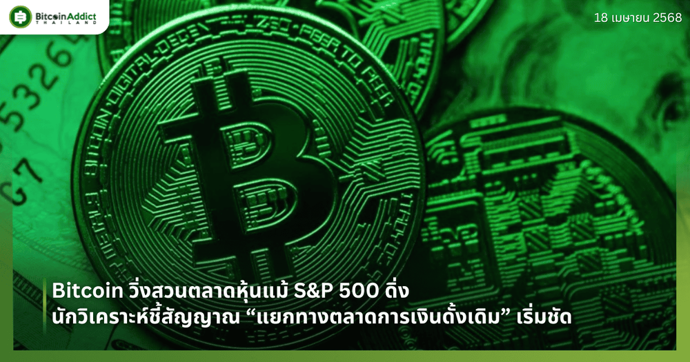 Bitcoin วิ่งสวนตลาดหุ้นแม้ S&P 500 ดิ่ง – นักวิเคราะห์ชี้สัญญาณ “แยกทางตลาดการเงินดั้งเดิม” เริ่มชัด