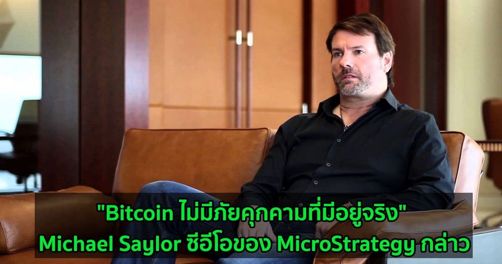 "Bitcoin ไม่มีภัยคุกคามที่มีอยู่จริง" Michael Saylor ซีอีโอของ MicroStrategy กล่าว