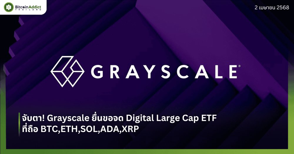 จับตา! Grayscale ยื่นขอจด Digital Large Cap ETF ที่ถือ BTC,ETH,SOL,ADA,XRP 