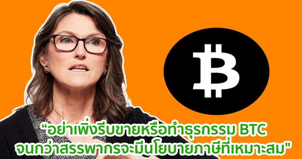 "นักลงทุน Bitcoin ไม่ควรขายหรือทำธุรกรรม จนกว่าสรรพากรจะมีนโยบายภาษีที่เหมาะสม" Cathie Wood ซีอีโอของ Ark Invest เตือน