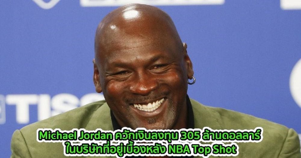 Michael Jordan ควักเงินลงทุน 305 ล้านดอลลาร์ ในบริษัทที่อยู่เบื้องหลัง NBA Top Shot