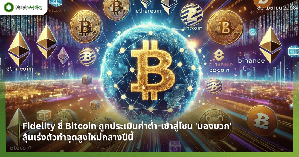 Fidelity ชี้ Bitcoin ถูกประเมินค่าต่ำ-เข้าสู่โซน 'มองบวก' ลุ้นเร่งตัวทำจุดสูงใหม่กลางปีนี้