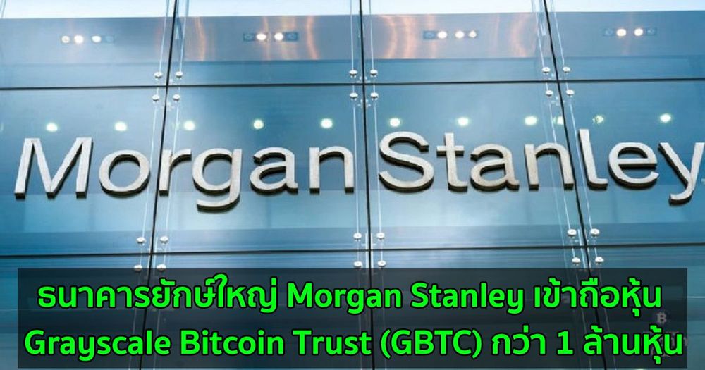 ธนาคารยักษ์ใหญ่ Morgan Stanley เข้าถือหุ้น Grayscale Bitcoin Trust (GBTC) กว่า 1 ล้านหุ้น