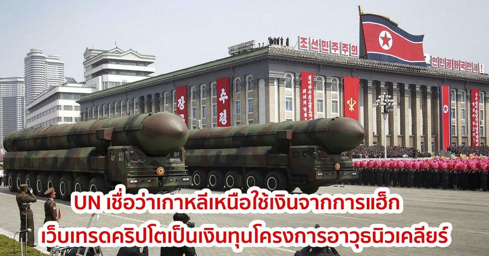 องค์การสหประชาชาติ (UN) เชื่อว่าเกาหลีเหนือใช้เงินจากการแฮ็กเว็บเทรดคริปโตเป็นเงินทุนโครงการอาวุธนิวเคลียร์