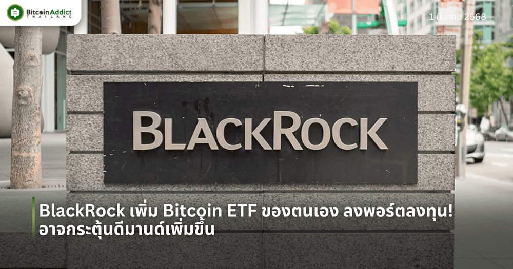 BlackRock เพิ่ม Bitcoin ETF ของตนเอง ลงพอร์ตลงทุน! อาจกระตุ้นดีมานด์เพิ่มขึ้น
