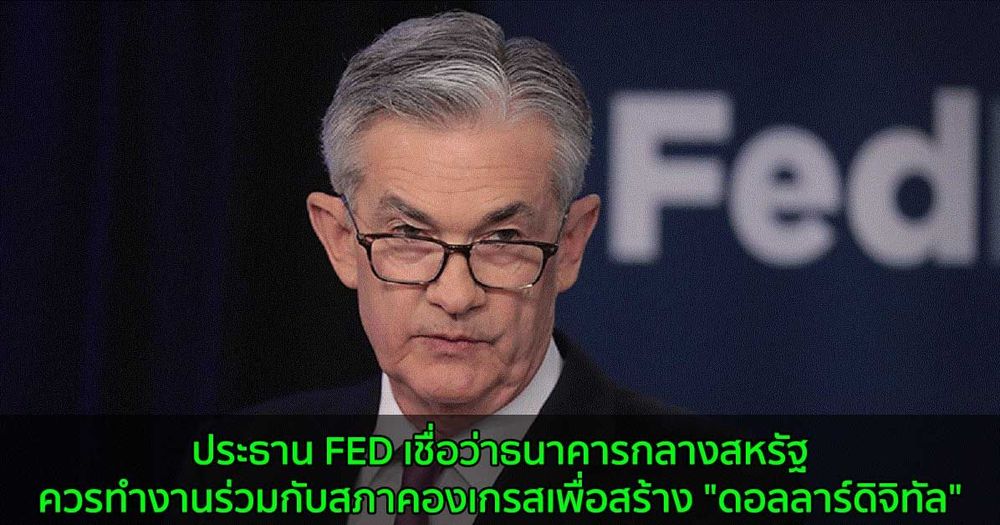 ประธาน FED เชื่อว่าธนาคารกลางสหรัฐควรทำงานร่วมกับสภาคองเกรสเพื่อสร้าง "ดอลลาร์ดิจิทัล"