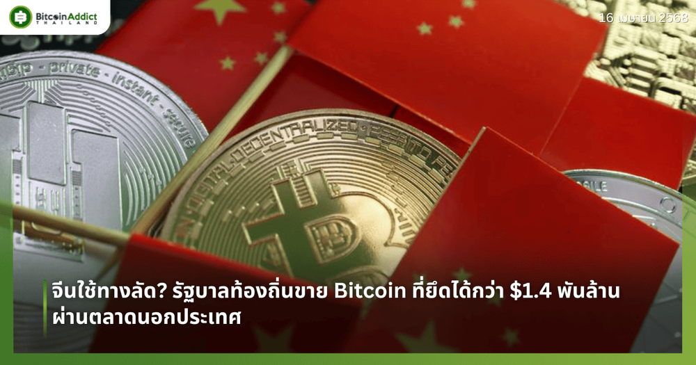 จีนใช้ทางลัด? รัฐบาลท้องถิ่นขาย Bitcoin ที่ยึดได้กว่า $1.4 พันล้าน ผ่านตลาดนอกประเทศ
