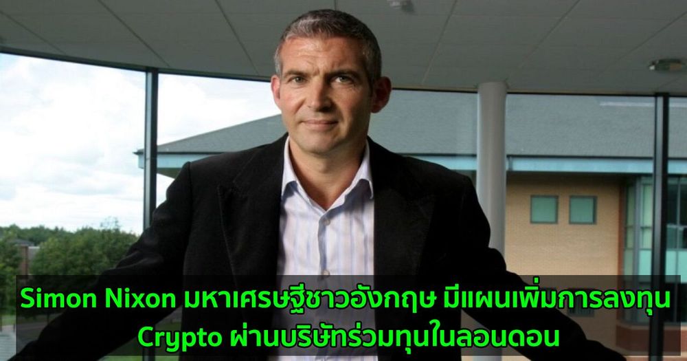 Simon Nixon มหาเศรษฐีชาวอังกฤษ มีแผนจะเพิ่มการลงทุน Crypto ผ่านบริษัทร่วมทุนในลอนดอน